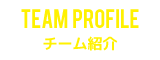 チーム紹介 | TEAM PROFILE